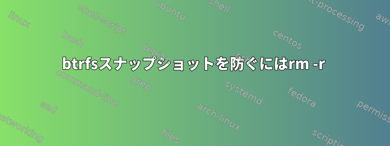 btrfsスナップショットを防ぐにはrm -r