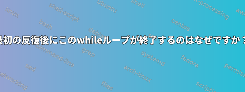 最初の反復後にこのwhileループが終了するのはなぜですか？