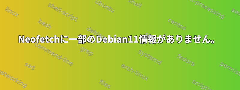 Neofetchに一部のDebian11情報がありません。