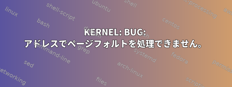 KERNEL: BUG: アドレスでページフォルトを処理できません。