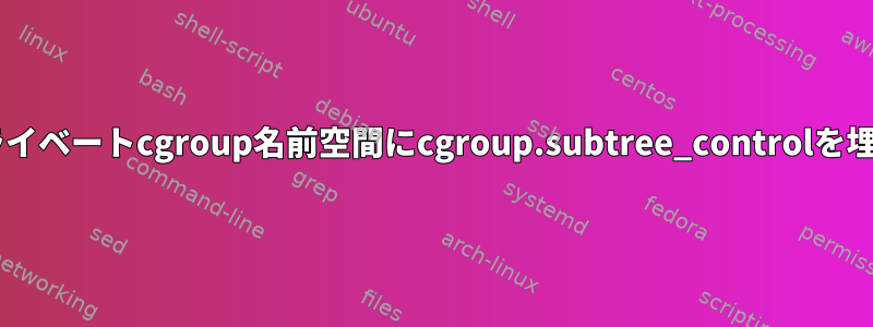 Dockerのプライベートcgroup名前空間にcgroup.subtree_controlを埋める方法は？