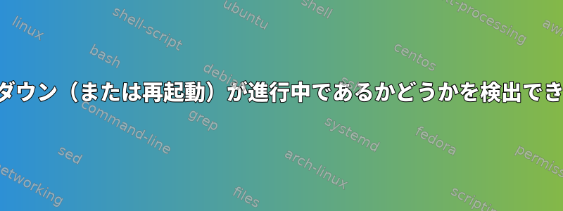 シャットダウン（または再起動）が進行中であるかどうかを検出できますか？