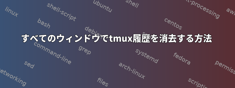 すべてのウィンドウでtmux履歴を消去する方法