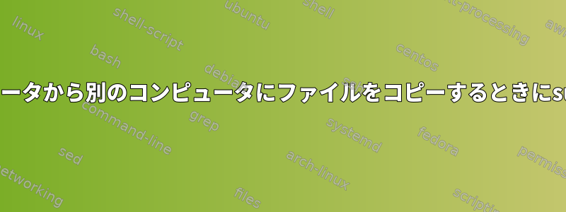 SSH経由であるコンピュータから別のコンピュータにファイルをコピーするときにsudo権限を使用する方法