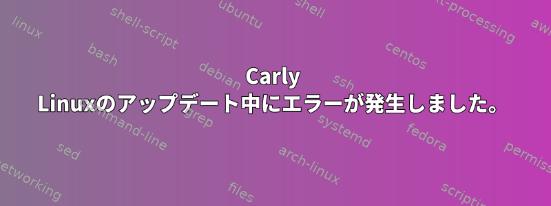 Carly Linuxのアップデート中にエラーが発生しました。