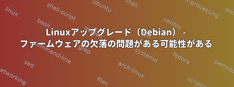 Linuxアップグレード（Debian） - ファームウェアの欠落の問題がある可能性がある