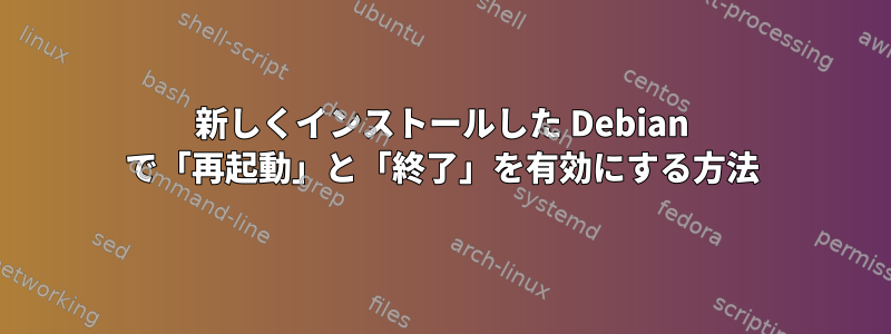 新しくインストールした Debian で「再起動」と「終了」を有効にする方法