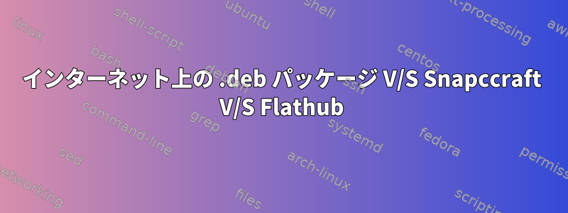 インターネット上の .deb パッケージ V/S Snapccraft V/S Flathub