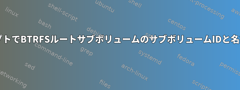 BashスクリプトでBTRFSルートサブボリュームのサブボリュームIDと名前を取得する