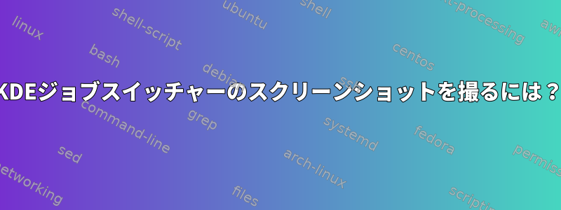 KDEジョブスイッチャーのスクリーンショットを撮るには？