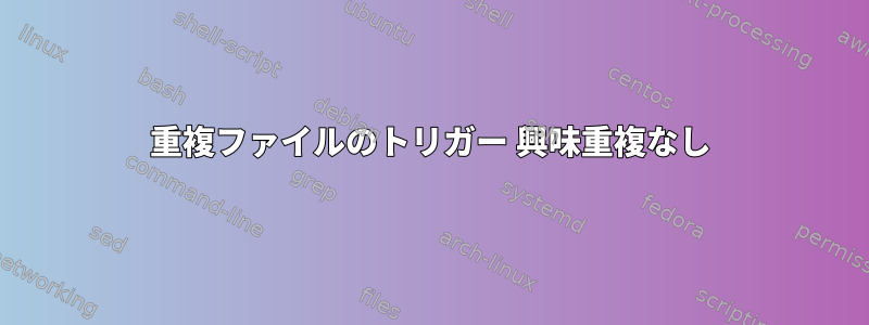 重複ファイルのトリガー 興味重複なし