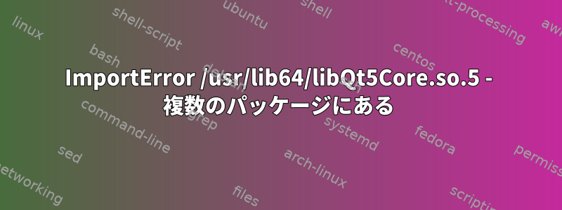 ImportError /usr/lib64/libQt5Core.so.5 - 複数のパッケージにある