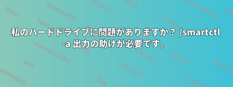 私のハードドライブに問題がありますか？ /smartctl -a 出力の助けが必要です。