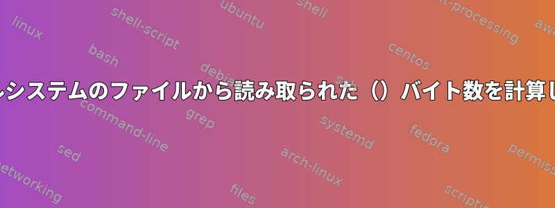 ファイルシステムのファイルから読み取られた（）バイト数を計算します。