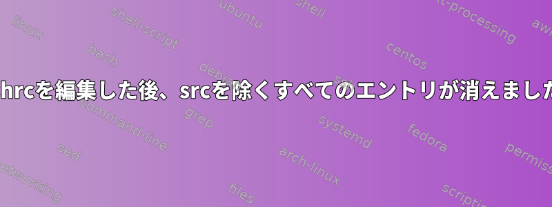 bashrcを編集した後、srcを除くすべてのエントリが消えました。