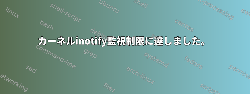 カーネルinotify監視制限に達しました。