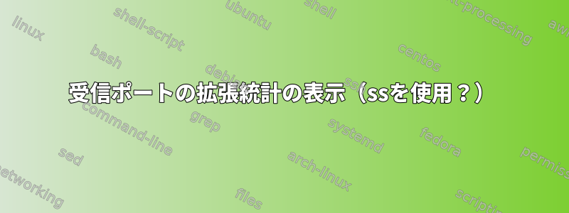 受信ポートの拡張統計の表示（ssを使用？）