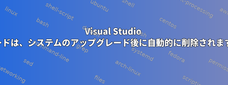 Visual Studio コードは、システムのアップグレード後に自動的に削除されます。