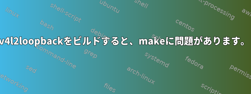 v4l2loopbackをビルドすると、makeに問題があります。