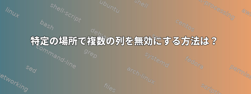 特定の場所で複数の列を無効にする方法は？