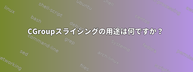 CGroupスライシングの用途は何ですか？