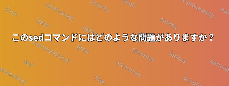 このsedコマンドにはどのような問題がありますか？