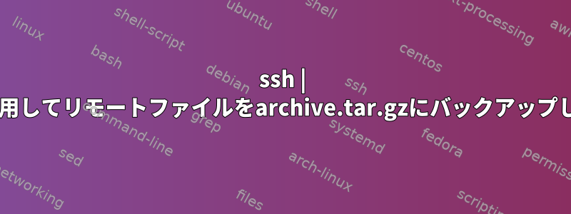 ssh | tarを使用してリモートファイルをarchive.tar.gzにバックアップします。