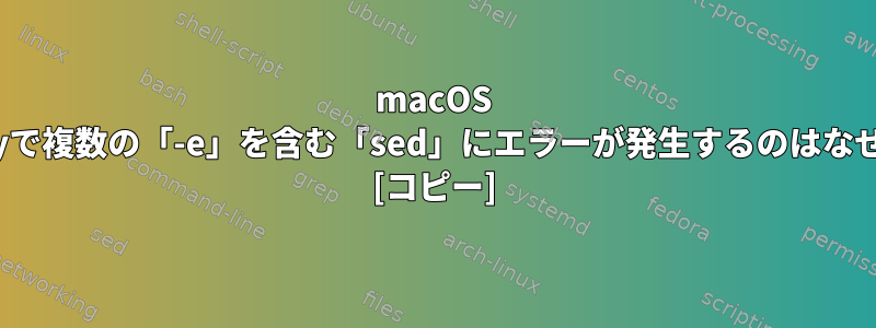 macOS Montereyで複数の「-e」を含む「sed」にエラーが発生するのはなぜですか？ [コピー]