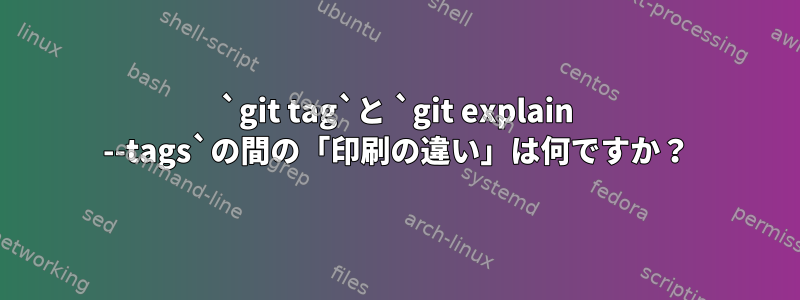 `git tag`と `git explain --tags`の間の「印刷の違い」は何ですか？