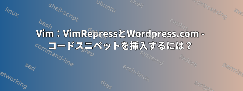 Vim：VimRepressとWordpress.com - コードスニペットを挿入するには？