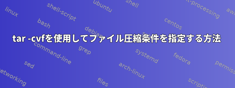 tar -cvfを使用してファイル圧縮条件を指定する方法