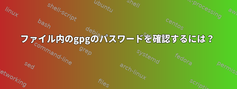 ファイル内のgpgのパスワードを確認するには？