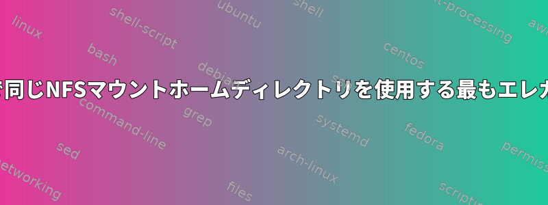 同時に、複数のシステムで同じNFSマウントホームディレクトリを使用する最もエレガントな方法は何ですか？