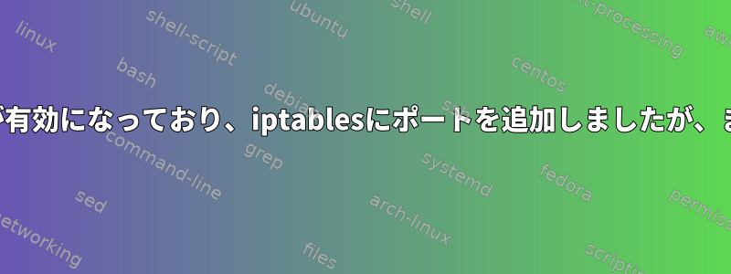 ファイアウォールが有効になっており、iptablesにポートを追加しましたが、まだ接続できません