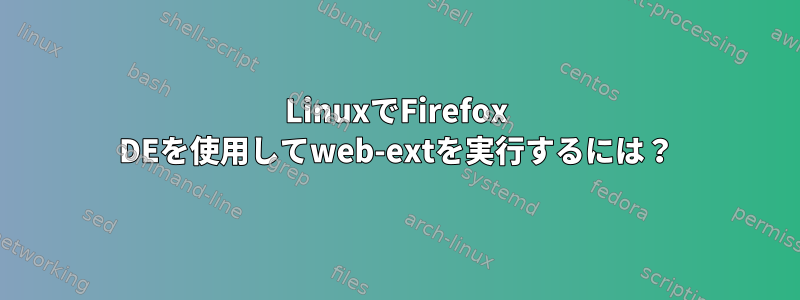 LinuxでFirefox DEを使用してweb-extを実行するには？