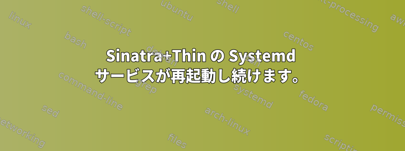 Sinatra+Thin の Systemd サービスが再起動し続けます。