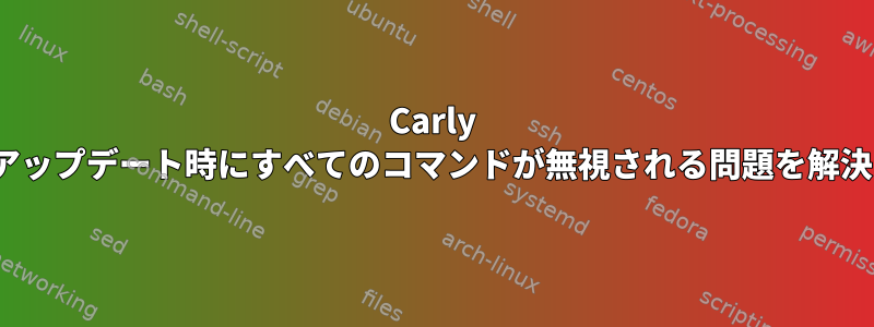 Carly Linuxのアップデート時にすべてのコマンドが無視される問題を解決する方法