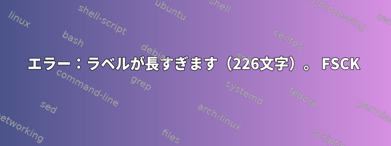 エラー：ラベルが長すぎます（226文字）。 FSCK