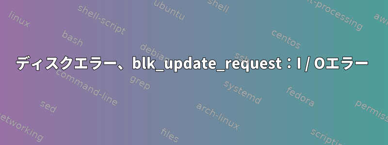 ディスクエラー、blk_update_request：I / Oエラー