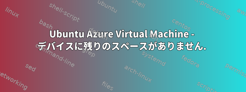 Ubuntu Azure Virtual Machine - デバイスに残りのスペースがありません.