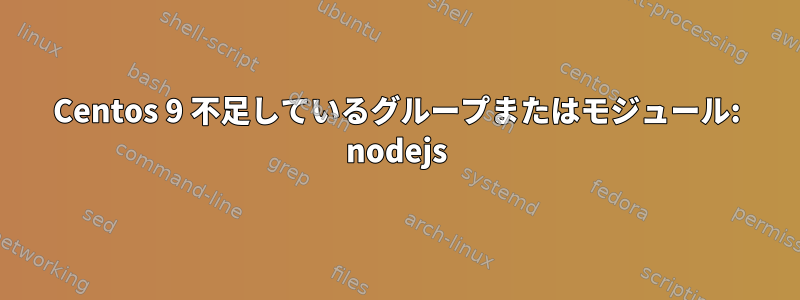 Centos 9 不足しているグループまたはモジュール: nodejs