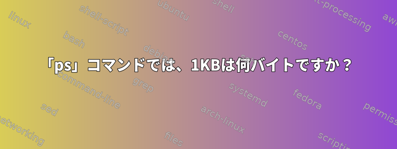 「ps」コマンドでは、1KBは何バイトですか？