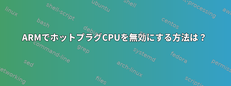 ARMでホットプラグCPUを無効にする方法は？