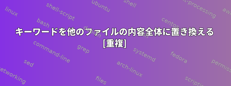 キーワードを他のファイルの内容全体に置き換える [重複]