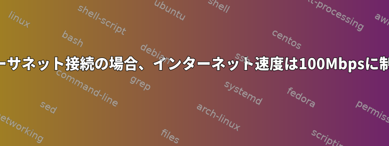 ギガビットイーサネット接続の場合、インターネット速度は100Mbpsに制限されます。