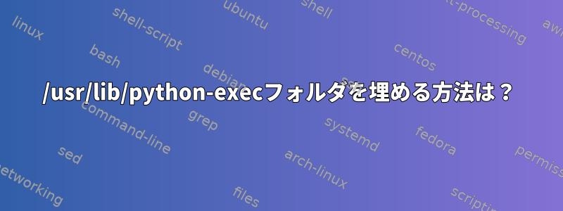 /usr/lib/python-execフォルダを埋める方法は？