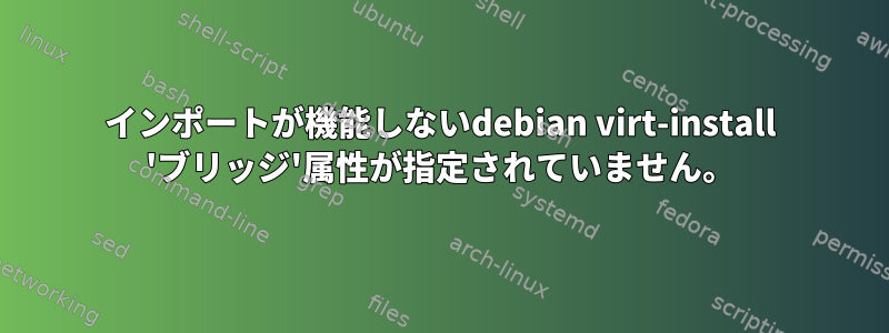 インポートが機能しないdebian virt-install 'ブリッジ'属性が指定されていません。