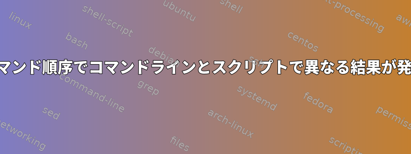 同じコマンド順序でコマンドラインとスクリプトで異なる結果が発生する