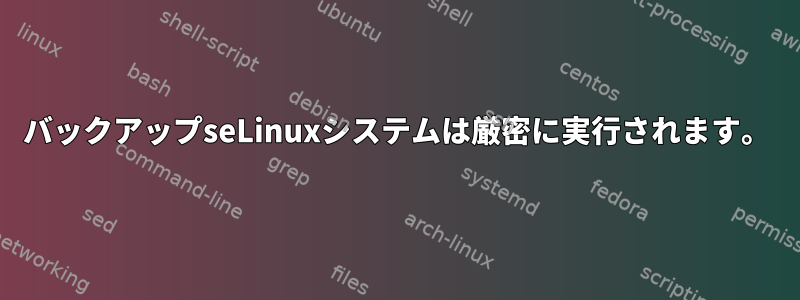 バックアップseLinuxシステムは厳密に実行されます。