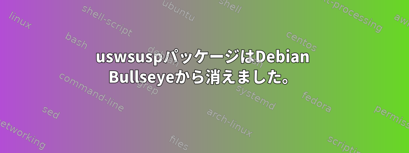 uswsuspパッケージはDebian Bullseyeから消えました。